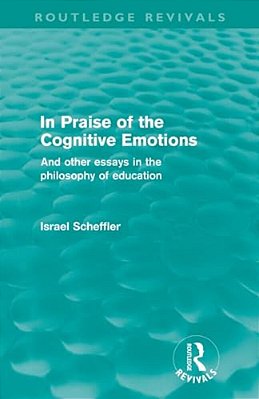 In Praise Of The Cognitive Emotions (Routledge Revivals): And Other Essays In The Philosophy Of Education-..