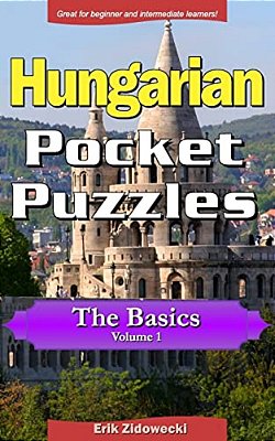 Hungarian Pocket Puzzles - The Basics - Volume 1: A Collection Of Puzzles And Quizzes To Aid Your Language Learning-..