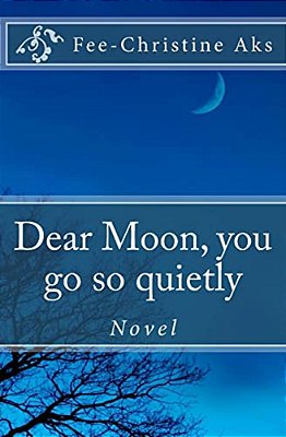 Dear Moon, You Go So Quietly: Novel-..