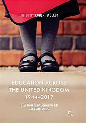 Education Across The United Kingdom 1944-2017: Local Government, Accountability And Partnerships-..