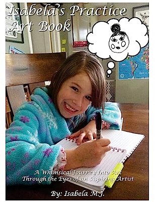 Isabela's Practice Art Book: A Whimsical Journey Into Art Through The Eyes Of An Aspiring Artist-..