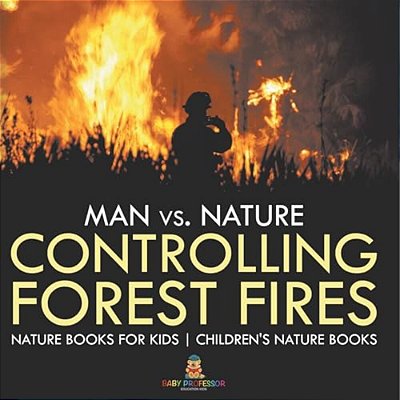 Man Vs. Nature: Controlling Forest Fires - Nature Books For Kids Children's Nature Books-..