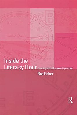 Inside The Literacy Hour: Learning From Classroom Experience-..