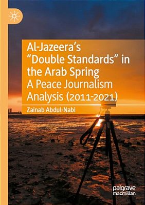 Al-Jazeera's "Double Standards" In The Arab Spring: A Peace Journalism Analysis (2011-2021)-..