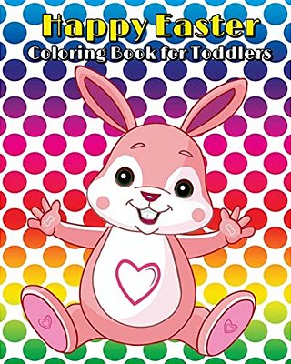 Happy Easter Coloring Book For Toddlers: A Cute Coloring Book Of Easter Bunnies, Chicks, Easter Eggs, Easter Baskets, And More!-..