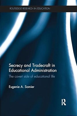 Secrecy And Tradecraft In Educational Administration: The Covert Side Of Educational Life-..