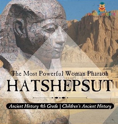 Hatshepsut: The Most Powerful Woman Pharaoh - Ancient History 4Th Grade Children's Ancient History-..