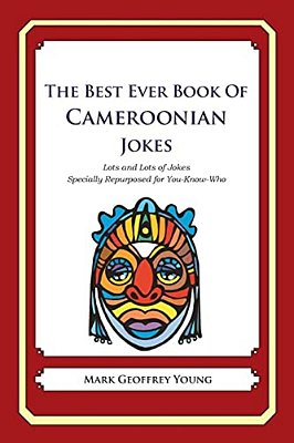 The Best Ever Book Of Cameroonian Jokes: Lots And Lots Of Jokes Specially Repurposed For You-Know-who-..