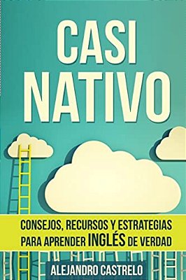 Casi Nativo: Consejos, Recursos Y Estrategias Para Aprender Inglés De Verdad-..