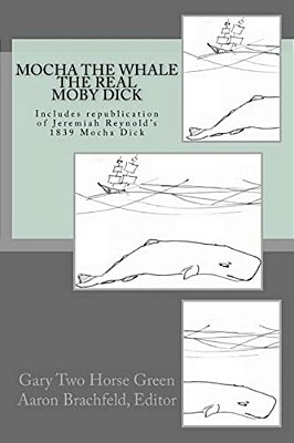 Mocha The Whale - The Real Moby Dick: With Transcription Of Jeremiah Reynold's Mocha Dick-..