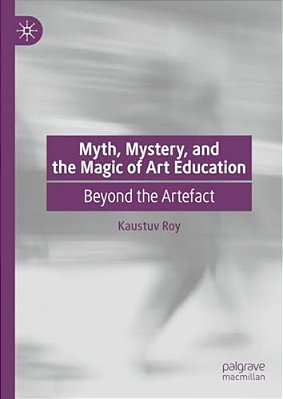 Myth, Mystery, And The Magic Of Art Education: Beyond The Artefact-..