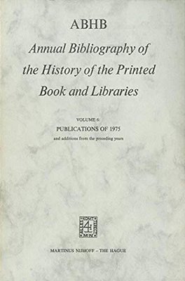 Abhb Annual Bibliography Of The History Of The Printed Book And Libraries: Volume 6: Publications Of 1975 And Additions From The Preceding Years-..