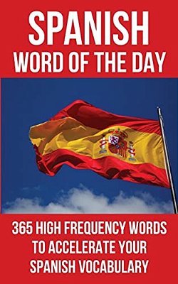 Spanish Word Of The Day: 365 High Frequency Words To Accelerate Your Spanish Vocabulary-..