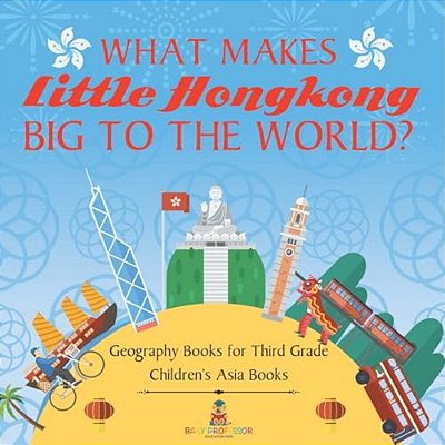 What Makes Little Hong Kong Big To The World? Geography Books For Third Grade Children's Asia Books-..