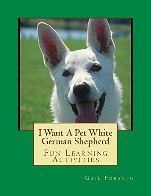 I Want A Pet White German Shepherd: Fun Learning Activities-..