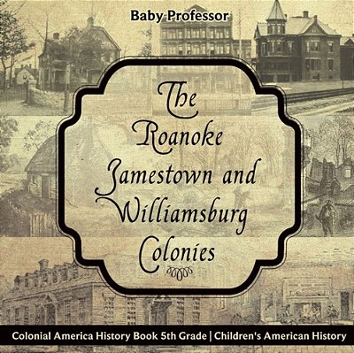 The Roanoke, Jamestown And Williamsburg Colonies - Colonial America History Book 5Th Grade Children's American History-..