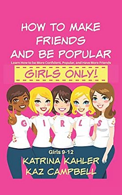 How To Make Friends And Be Popular - Girls Only!: Girls 9-12 Learn How To Be More Confident, Popular And Have More Friends-..