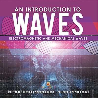 An Introduction To Waves Electromagnetic And Mechanical Waves. Self Taught Physics Science Grade 6 Children's Physics Books-..