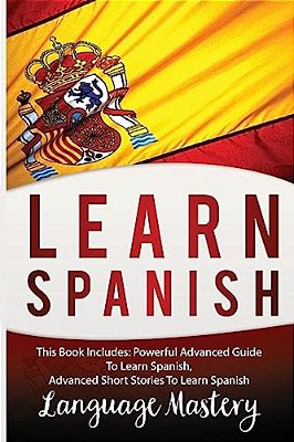 Spanish: This Book Include: Powerful Advanced Guide To Learn Spanish, Advanced Short Stories To Learn Spanish-..