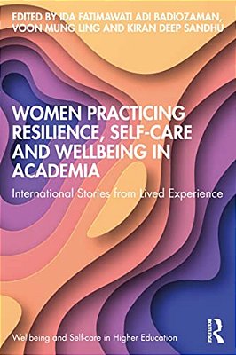 Women Practicing Resilience, Self-Care And Wellbeing In Academia: International Stories From Lived Experience-..