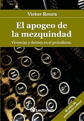 El Apogeo De La Mezquindad: Vivencias Y Decires En El Periodismo-..