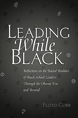 Leading While Black: Reflections On The Racial Realities Of Black School Leaders Through The Obama Era And Beyond-..