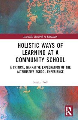 Holistic Ways Of Learning At A Community School: A Critical Narrative Exploration Of The Alternative School Experience-..