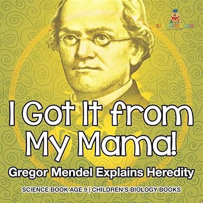 I Got It From My Mama! Gregor Mendel Explains Heredity - Science Book Age 9 Children's Biology Books-..