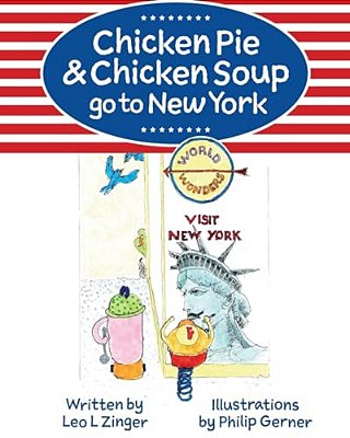 Chicken Pie & Chicken Soup Go To New York: The Story Of Chicken Pie And Chicken Soup's Trip To New York. Chicken Pie Wants To Find The Statue Of Liber-..