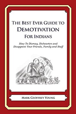 The Best Ever Guide To Demotivation For Indians: How To Dismay, Dishearten And Disappoint Your Friends, Family And Staff-..