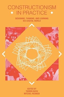 Constructionism In Practice: Designing, Thinking, And Learning In A Digital World-..