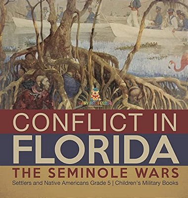 Conflict In Florida: The Seminole Wars Settlers And Native Americans Grade 5 Children's Military Books-..