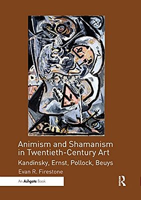 Animism And Shamanism In Twentieth-Century Art: Kandinsky, Ernst, Pollock, Beuys-..