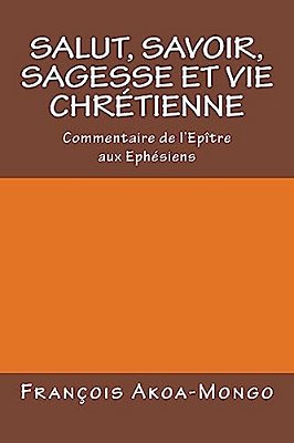 Salut, Savoir, Sagesse Et Vie Chretienne: Commentaire De L'Epitre Aux Ephesiens-..
