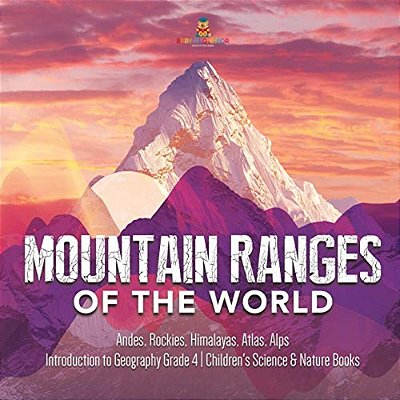 Mountain Ranges Of The World: Andes, Rockies, Himalayas, Atlas, Alps Introduction To Geography Grade 4 Children's Science & Nature Books-..
