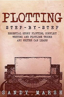 Plotting: Step-By-step - Essential Story Plotting, Conflict Writing And Plotline Tricks Any Writer Can Learn-..
