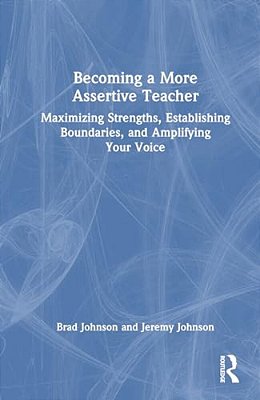 Becoming A More Assertive Teacher: Maximizing Strengths, Establishing Boundaries, And Amplifying Your Voice-..