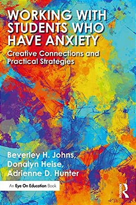 Working With Students Who Have Anxiety: Creative Connections And Practical Strategies-..