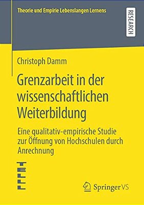 Grenzarbeit In Der Wissenschaftlichen Weiterbildung: Eine Qualitativ-Empirische Studie Zur Öffnung Von Hochschulen Durch Anrechnung-..