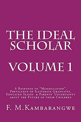 The Ideal Scholar: Volume 1: A Response To "Miseducation," Prevalence Of Illiterate Graduates, Educated Slaves & Parents' Uncertainty Abo-..