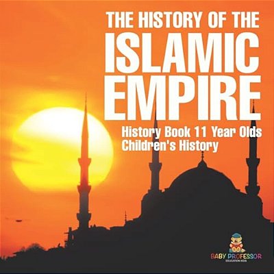 The History Of The Islamic Empire - History Book 11 Year Olds Children's History-..