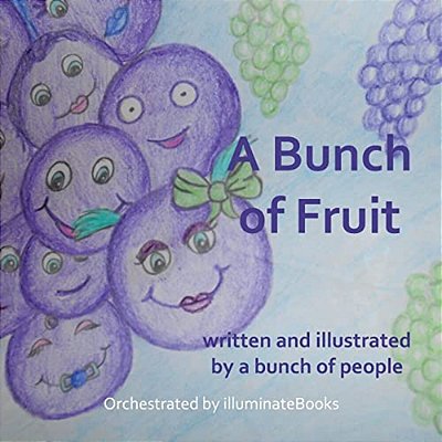 A Bunch Of Fruit: Written And Illustrated By A Bunch Of People: Orchestrated By Illuminatebooks-..