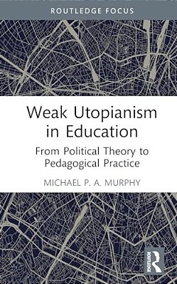 Weak Utopianism In Education: From Political Theory To Pedagogical Practice-..