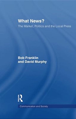 What News?: The Market, Politics And The Local Press-..