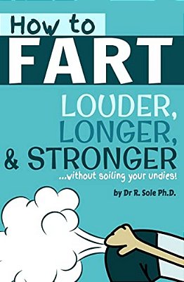 How To Fart - Louder, Longer, And Stronger... Without Soiling Your Undies!: Also Learn How To Fart On Command, Fart More Often, And Increase The Smell. -..