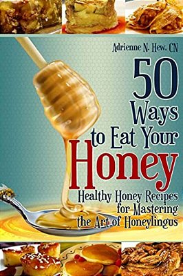 50 Ways To Eat Your Honey: Healthy Honey Recipes For Mastering The Art Of Honeylingus-..