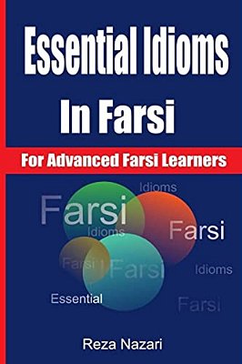 Essential Idioms In Farsi: For Advanced Farsi Learners-..