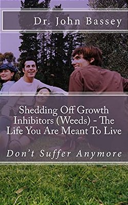 Shedding Off Growth Inhibitors (Weeds) - The Life You Are Meant To Live: You Are Already Helped - Don't Suffer Anymore!-..