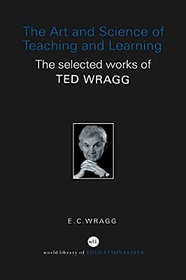 The Art And Science Of Teaching And Learning: The Selected Works Of Ted Wragg-..