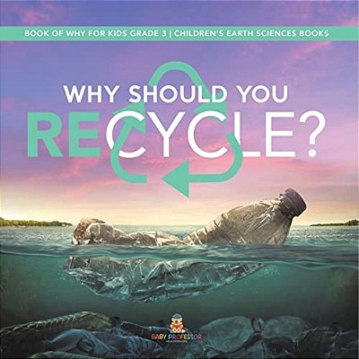 Why Should You Recycle? Book Of Why For Kids Grade 3 Children's Earth Sciences Books-..